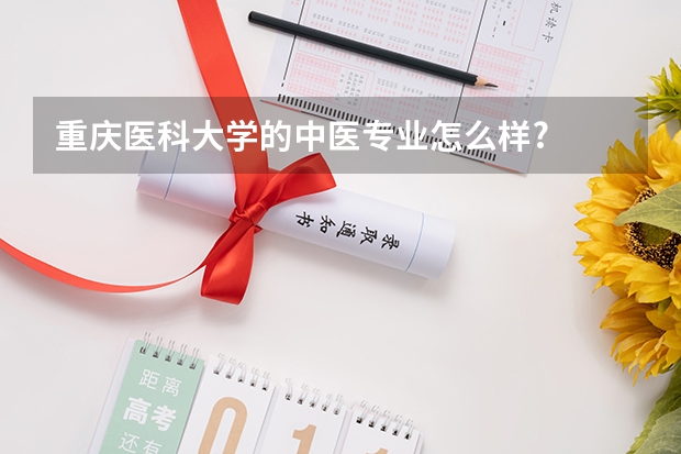 重庆医科大学的中医专业怎么样?