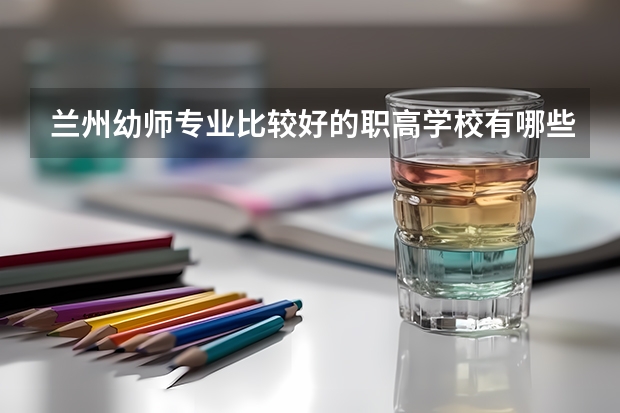 兰州幼师专业比较好的职高学校有哪些