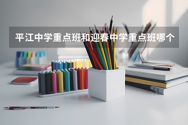 平江中学重点班和迎春中学重点班哪个好