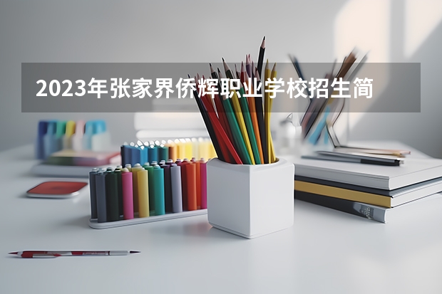 2023年张家界侨辉职业学校招生简章官网地址师资怎么样
