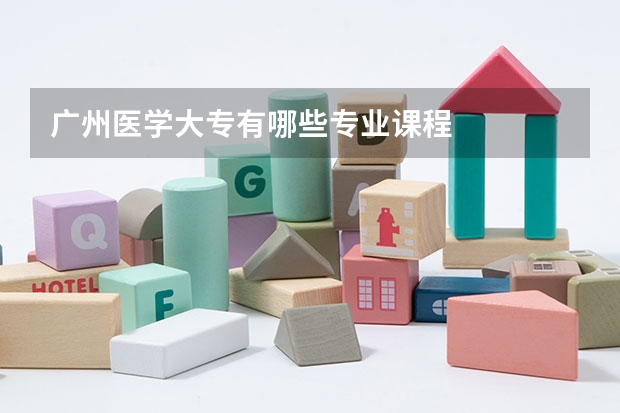 广州医学大专有哪些专业课程