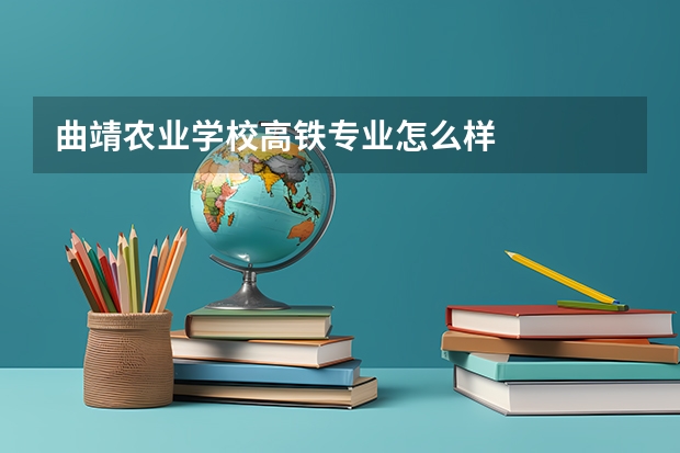 曲靖农业学校高铁专业怎么样