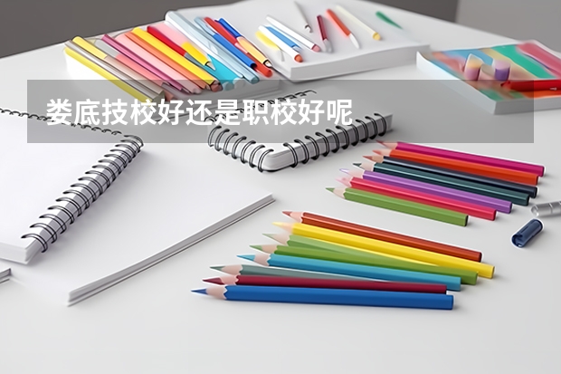 娄底技校好还是职校好呢