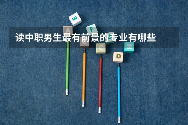 读中职男生最有前景的专业有哪些