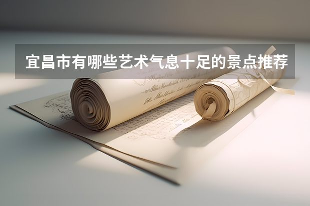 宜昌市有哪些艺术气息十足的景点推荐?
