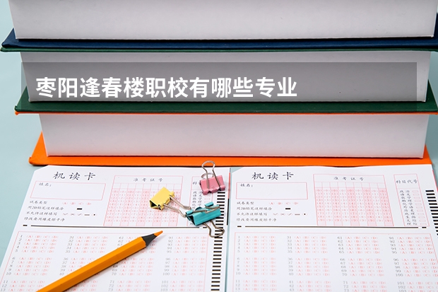 枣阳逢春楼职校有哪些专业