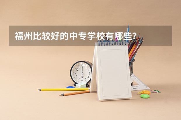 福州比较好的中专学校有哪些?
