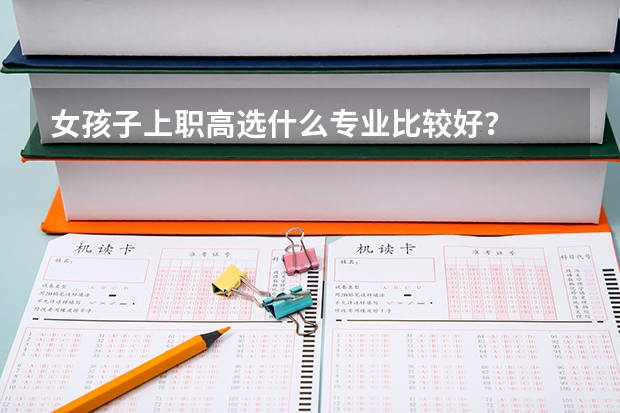 女孩子上职高选什么专业比较好？