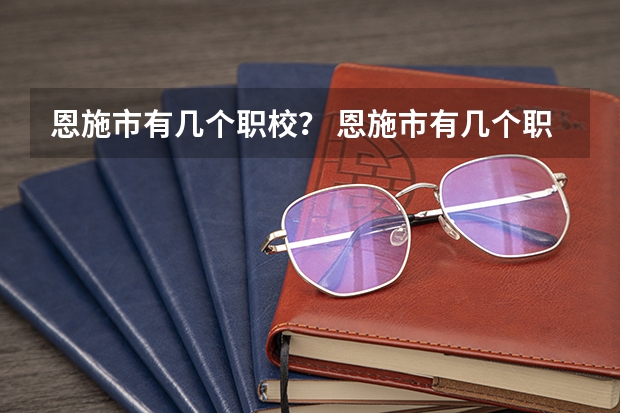 恩施市有几个职校? 恩施市有几个职校?