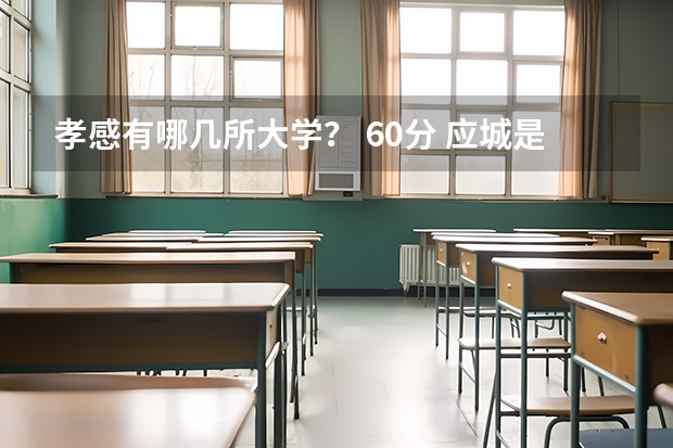 孝感有哪几所大学? 60分 应城是不是属于孝感?