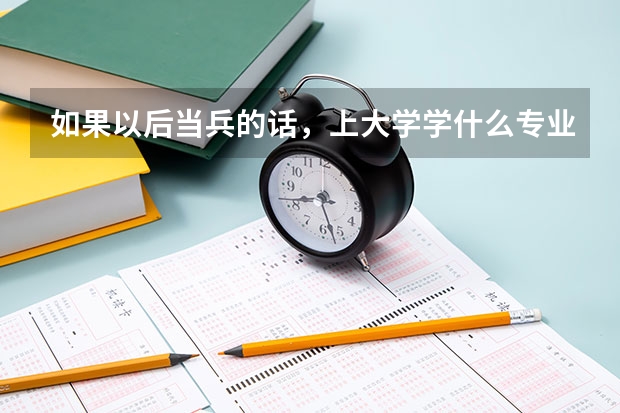 如果以后当兵的话，上大学学什么专业吃香点？