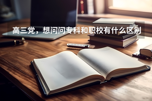 高三党，想问问专科和职校有什么区别，我是艺体美术生。