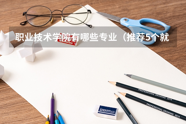 职业技术学院有哪些专业（推荐5个就业率高的热门专业）