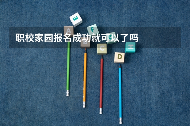 职校家园报名成功就可以了吗