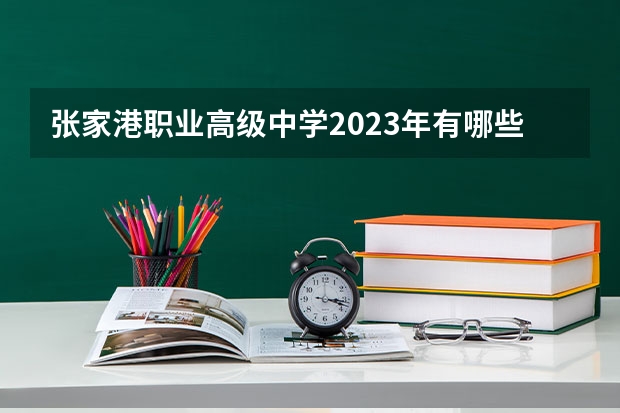 张家港职业高级中学2023年有哪些专业