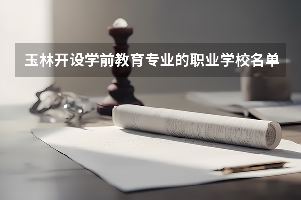 玉林开设学前教育专业的职业学校名单有哪些