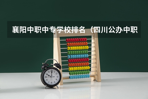 襄阳中职中专学校排名（四川公办中职学校排名）