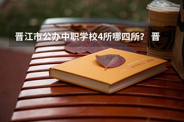 晋江市公办中职学校4所哪四所？ 晋江华侨职业中专学校好还是南安中职学校