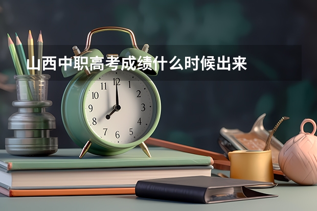 山西中职高考成绩什么时候出来