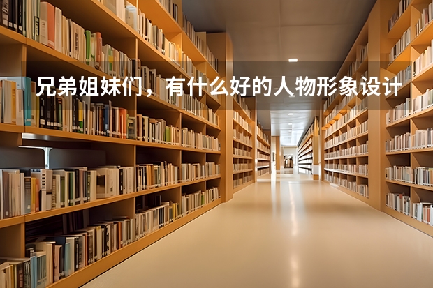 兄弟姐妹们，有什么好的人物形象设计的职业学校跟我说说