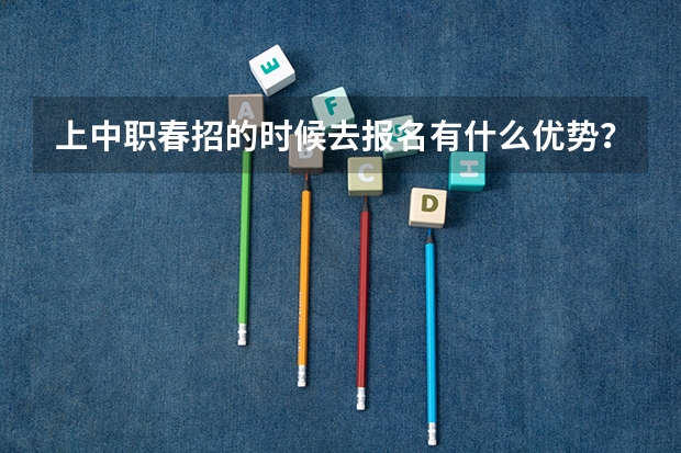 上中职春招的时候去报名有什么优势？