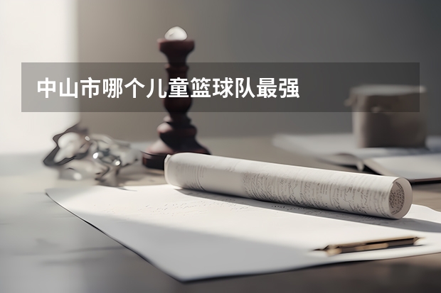中山市哪个儿童篮球队最强