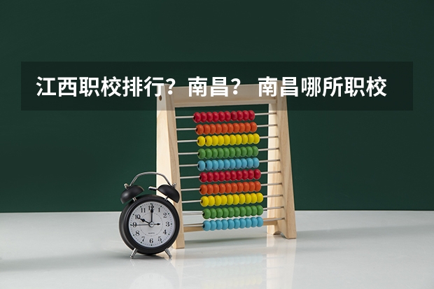 江西职校排行？南昌？ 南昌哪所职校有2+1制度专业