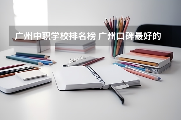 广州中职学校排名榜 广州口碑最好的中专学校