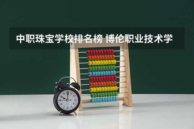 中职珠宝学校排名榜 博伦职业技术学校地址