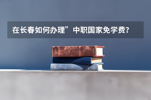 在长春如何办理”中职国家免学费？