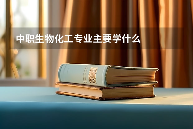 中职生物化工专业主要学什么