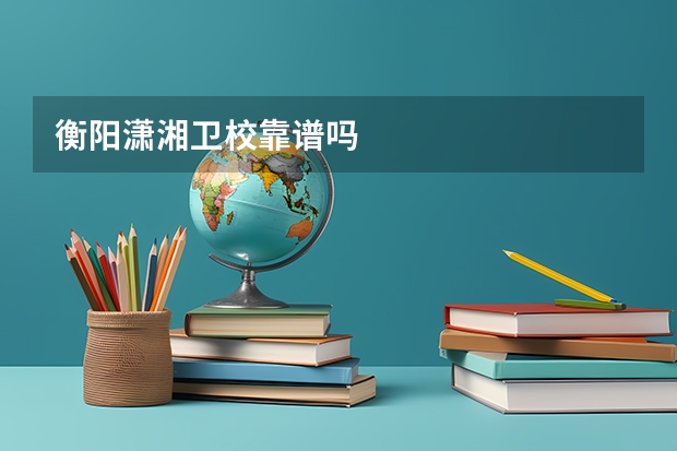 衡阳潇湘卫校靠谱吗