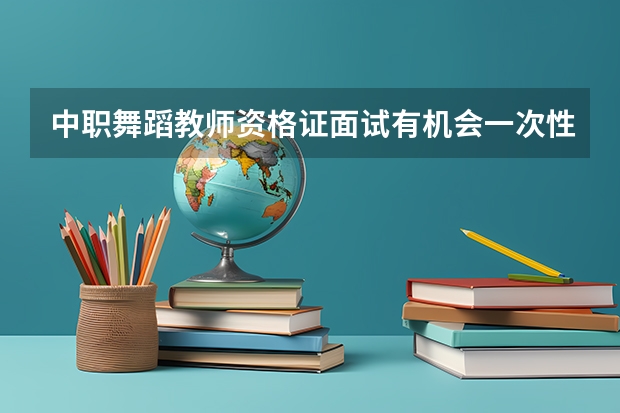 中职舞蹈教师资格证面试有机会一次性过吗