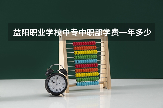 益阳职业学校中专中职部学费一年多少官网