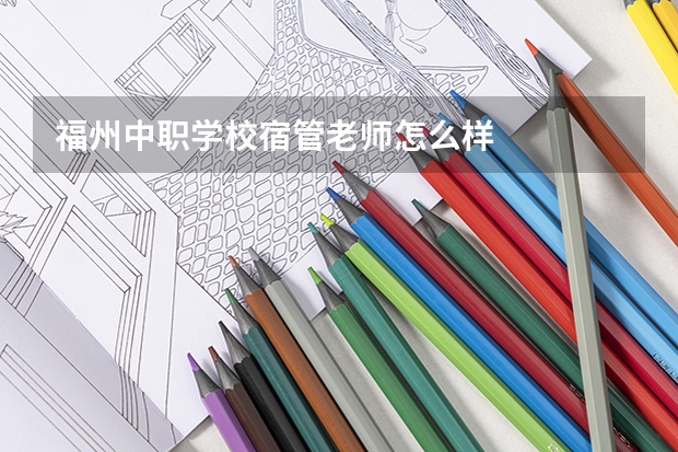 福州中职学校宿管老师怎么样