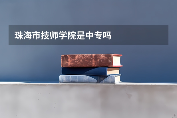 珠海市技师学院是中专吗