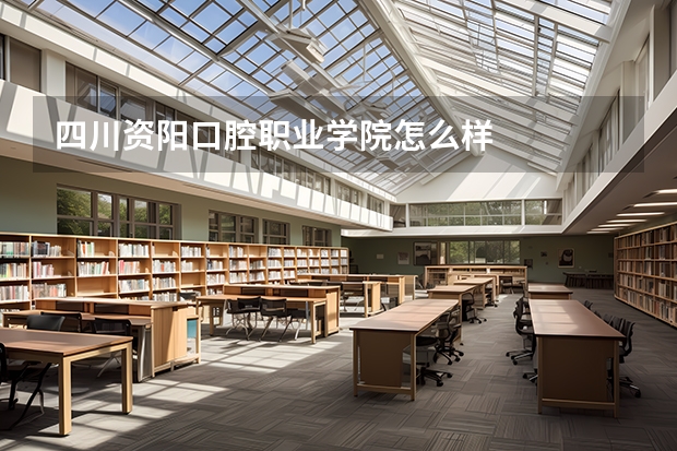四川资阳口腔职业学院怎么样
