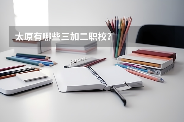 太原有哪些三加二职校？