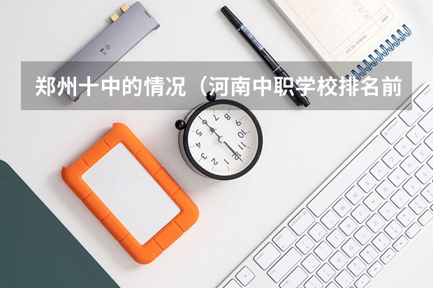 郑州十中的情况（河南中职学校排名前十）