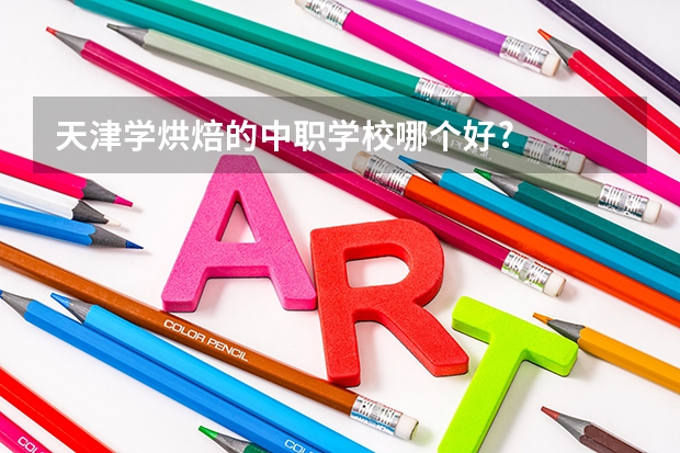 天津学烘焙的中职学校哪个好?