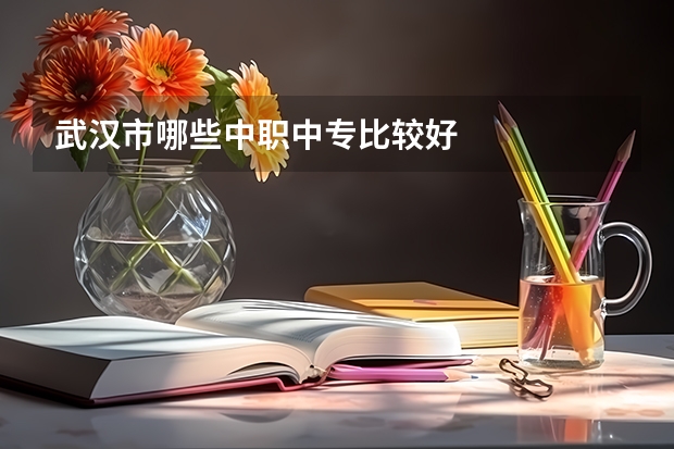 武汉市哪些中职中专比较好