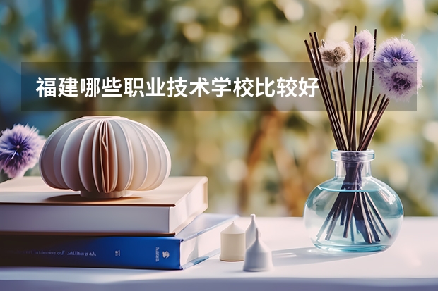 福建哪些职业技术学校比较好