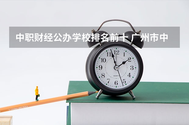 中职财经公办学校排名前十 广州市中专学校排名前十