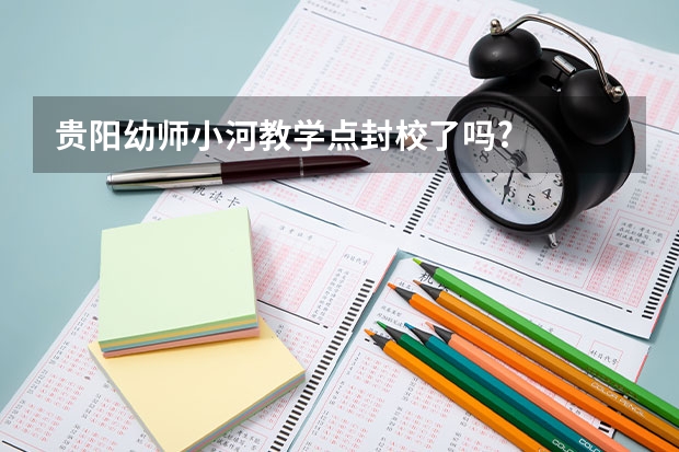 贵阳幼师小河教学点封校了吗?