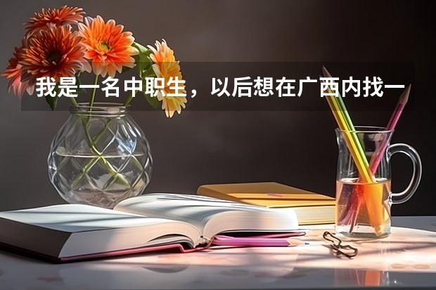 我是一名中职生，以后想在广西内找一份就业前景比较好的工作，有什么好的专业推荐吗？