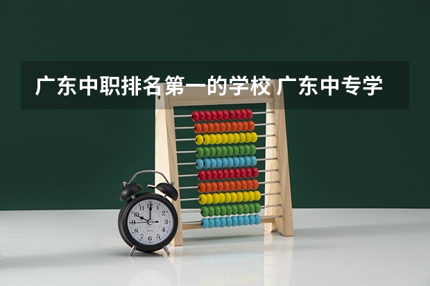 广东中职排名第一的学校 广东中专学校排名榜
