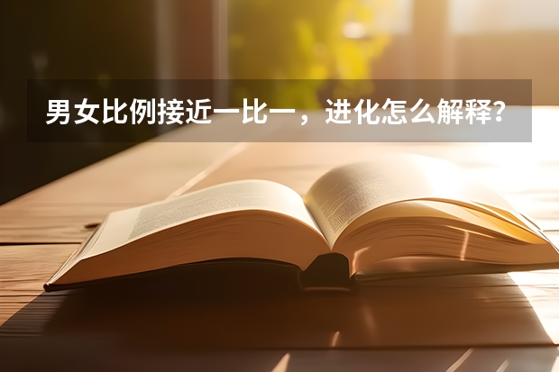 男女比例接近一比一,进化怎么解释?