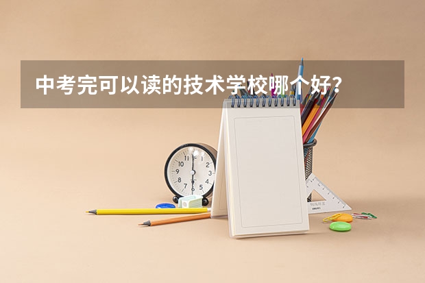 中考完可以读的技术学校哪个好？