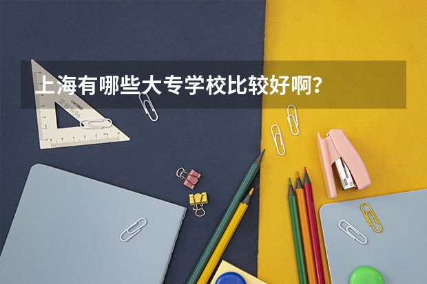 上海有哪些大专学校比较好啊？