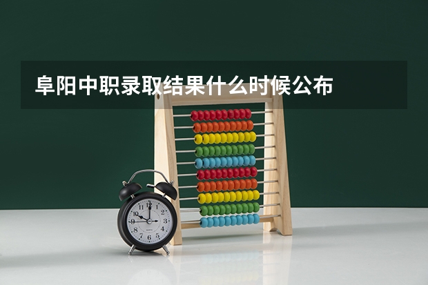 阜阳中职录取结果什么时候公布
